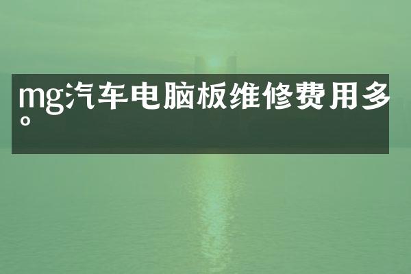 mg汽车电脑板维修费用多少
