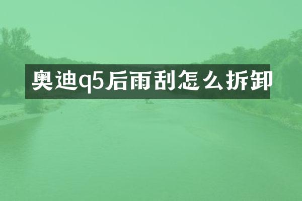 奥迪q5后雨刮怎么拆卸