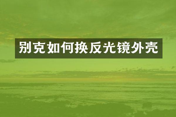别克如何换反光镜外壳