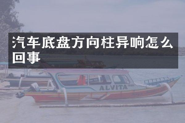 汽车底盘方向柱异响怎么回事