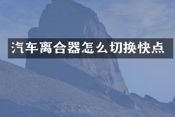 汽车离合器怎么切换快点
