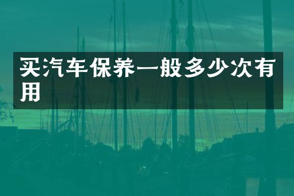 买汽车保养一般多少次有用