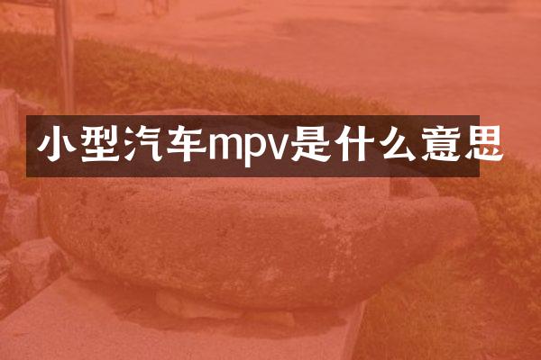 小型汽车mpv是什么意思
