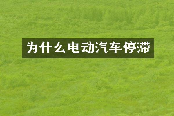 为什么电动汽车停滞