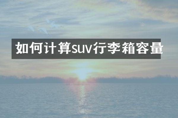 如何计算suv行李箱容量