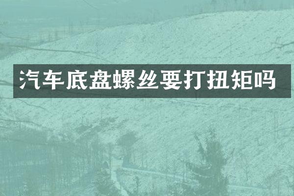 汽车底盘螺丝要打扭矩吗