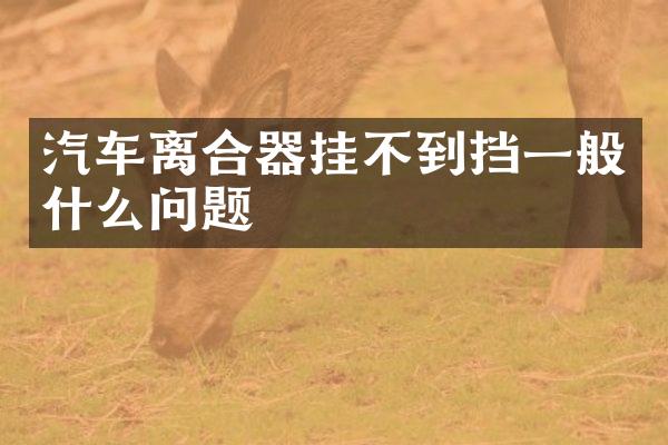 汽车离合器挂不到挡一般什么问题