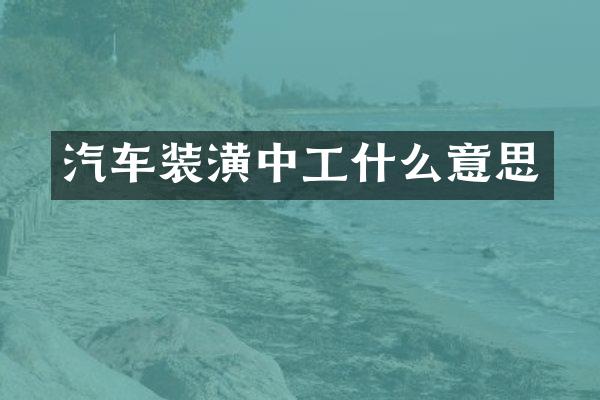 汽车装潢中工什么意思