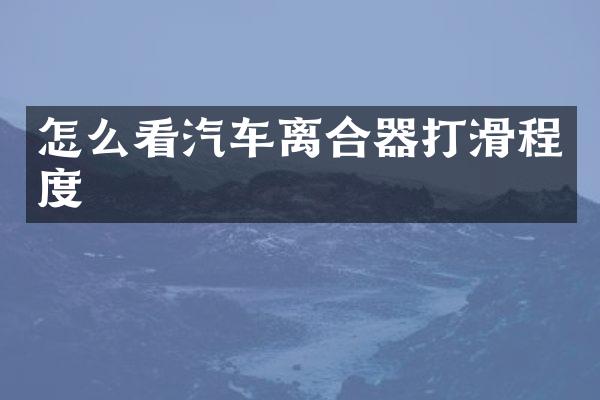 怎么看汽车离合器打滑程度