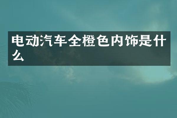 电动汽车全橙色内饰是什么
