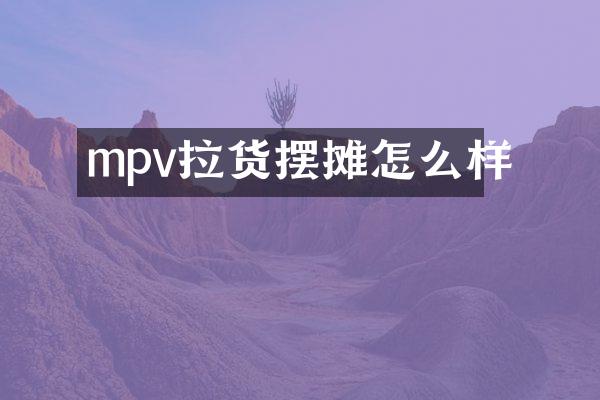 mpv拉货摆摊怎么样