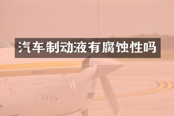 汽车制动液有腐蚀性吗