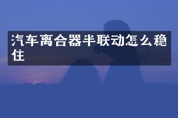 汽车离合器半联动怎么稳住