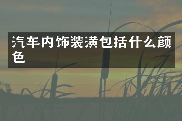 汽车内饰装潢包括什么颜色
