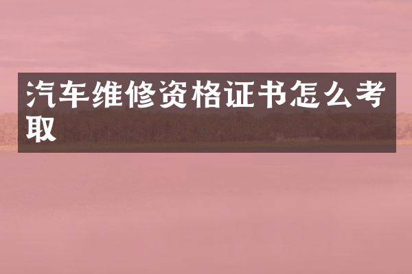 汽车维修资格证书怎么考取