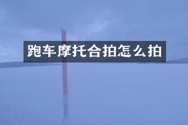 跑车摩托合拍怎么拍