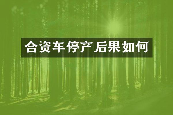合资车停产后果如何