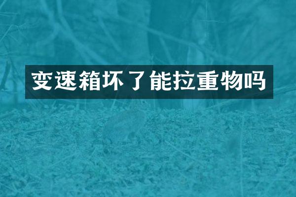 变速箱坏了能拉重物吗