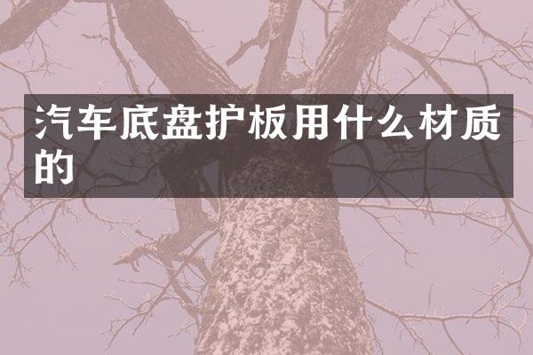 汽车底盘护板用什么材质的