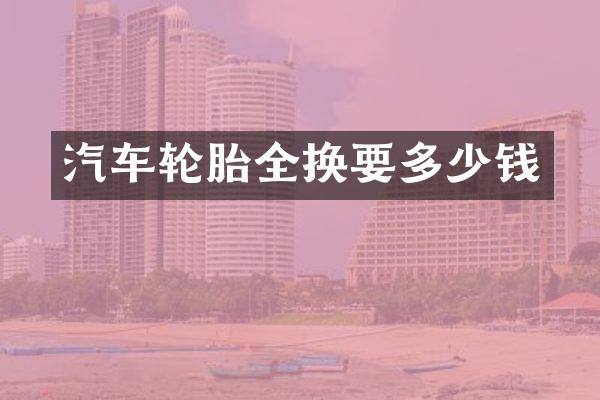 汽车轮胎全换要多少钱