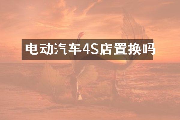 电动汽车4S店置换吗