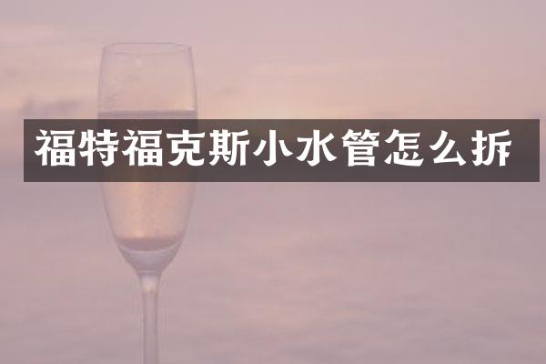 福特福克斯小水管怎么拆