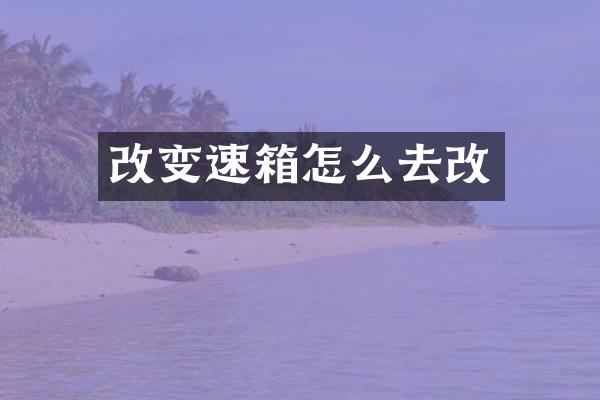 改变速箱怎么去改