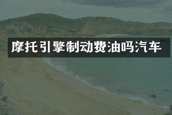 摩托引擎制动费油吗汽车