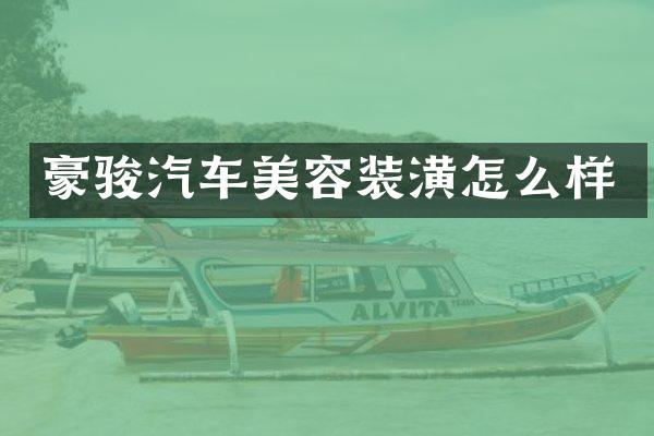 豪骏汽车美容装潢怎么样