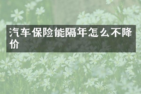 汽车保险能隔年怎么不降价