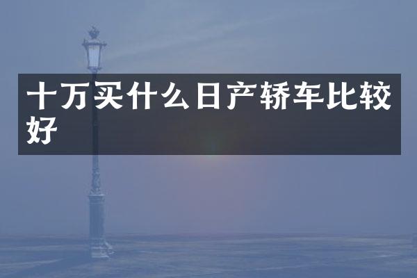 十万日产轿车比较好