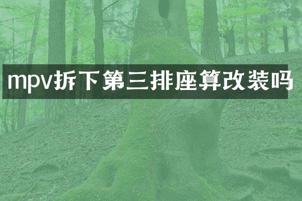 mpv拆下第三排座算改装吗