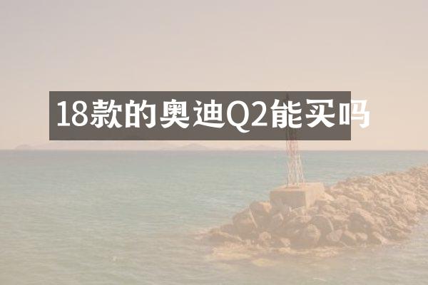 18款的奥迪Q2能买吗
