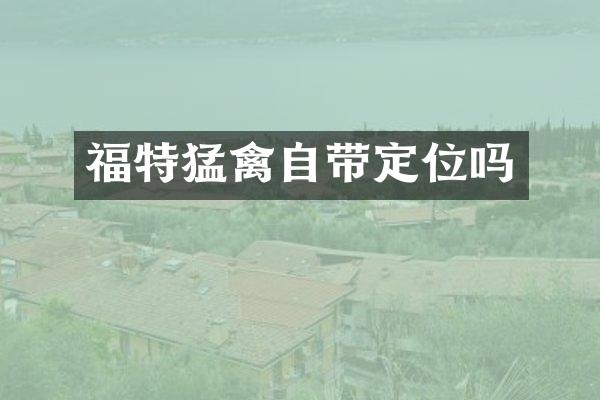 福特猛禽自带定位吗