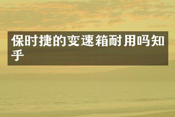 保时捷的变速箱耐用吗知乎