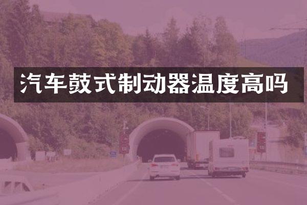 汽车鼓式制动器温度高吗