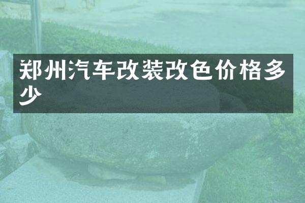 郑州汽车改装改色价格多少