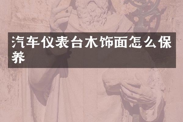 汽车仪表台木饰面怎么保养