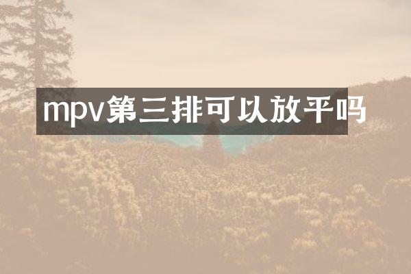 mpv第三排可以放平吗
