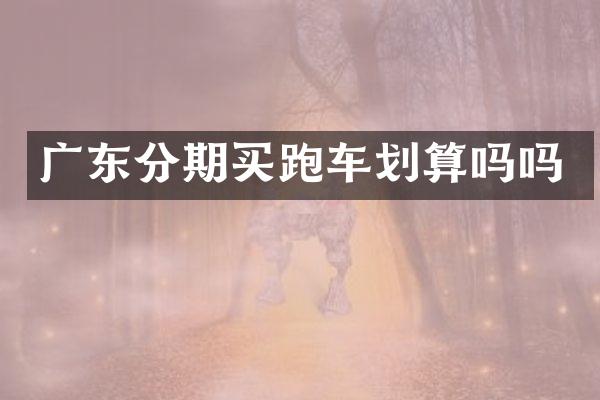 广东分期买跑车划算吗吗