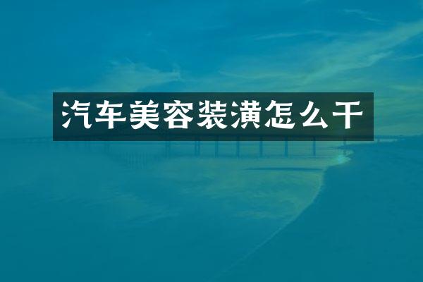 汽车美容装潢怎么干
