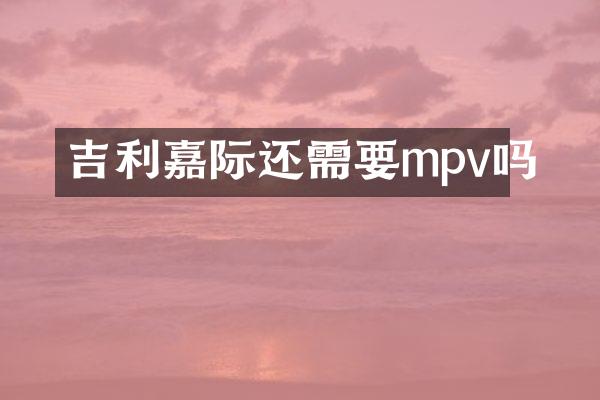 吉利嘉际还需要mpv吗