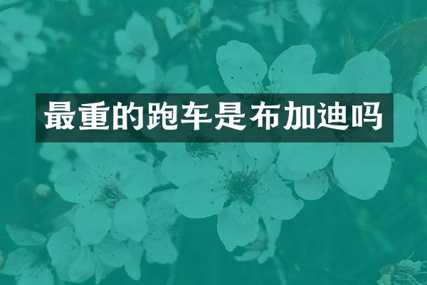 最重的跑车是布加迪吗