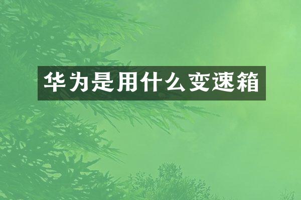 华为是用什么变速箱