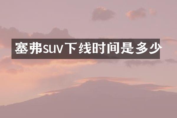 塞弗suv下线时间是多少