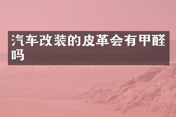 汽车改装的皮革会有甲醛吗
