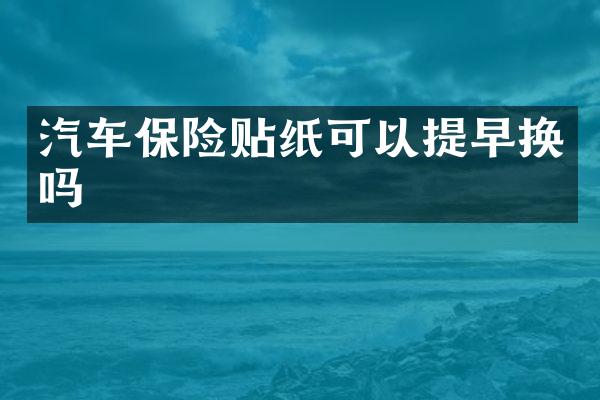 汽车保险贴纸可以提早换吗