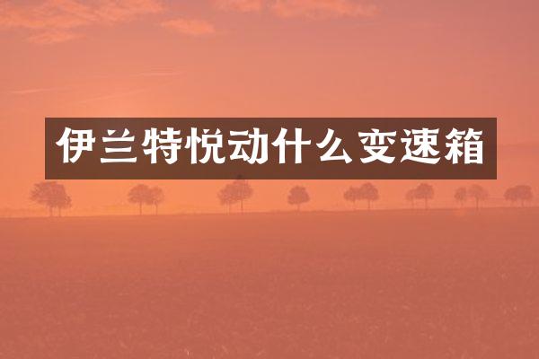 伊兰特悦动什么变速箱
