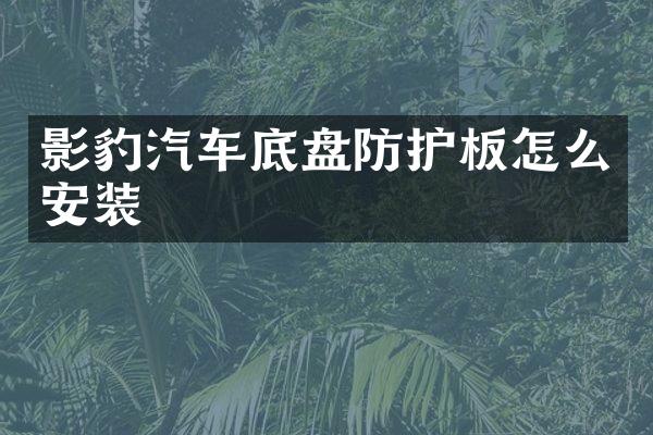 影豹汽车底盘防护板怎么安装