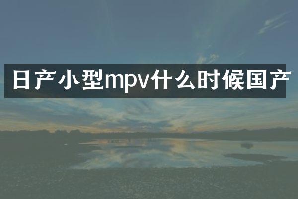 日产小型mpv什么时候国产